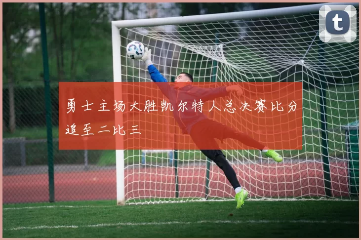 勇士主场大胜凯尔特人总决赛比分追至二比三