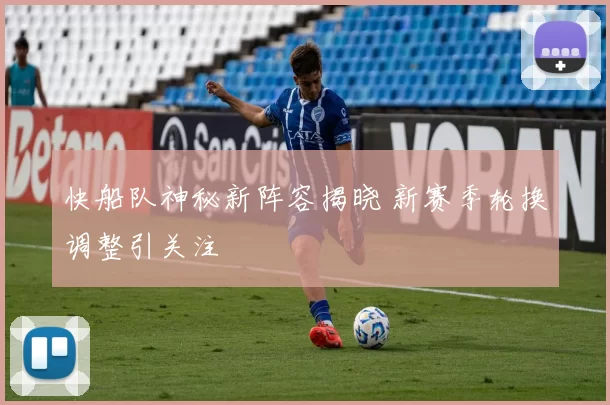 快船队神秘新阵容揭晓 新赛季轮换调整引关注