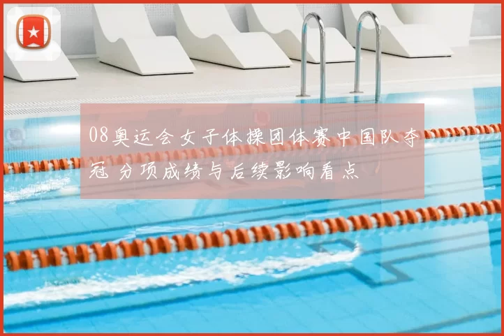 08奥运会女子体操团体赛中国队夺冠 分项成绩与后续影响看点