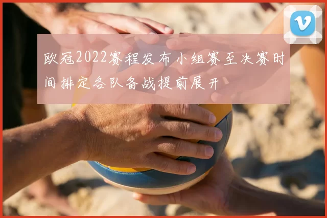 欧冠2022赛程发布小组赛至决赛时间排定各队备战提前展开