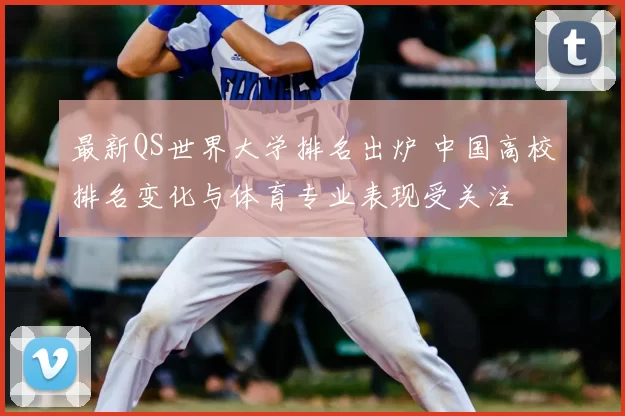 最新QS世界大学排名出炉 中国高校排名变化与体育专业表现受关注