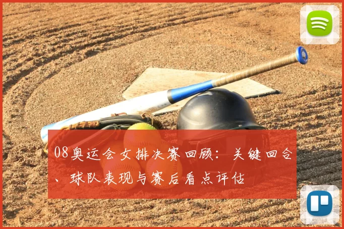 08奥运会女排决赛回顾:关键回合、球队表现与赛后看点评估