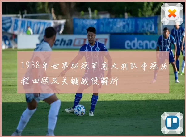1938年世界杯冠军意大利队夺冠历程回顾及关键战役解析