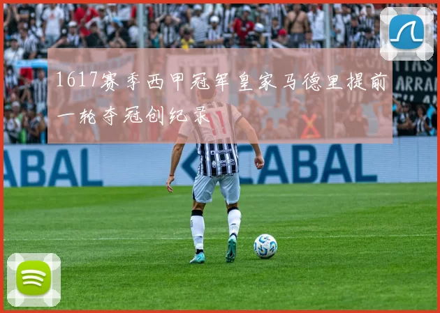 1617赛季西甲冠军皇家马德里提前一轮夺冠创纪录
