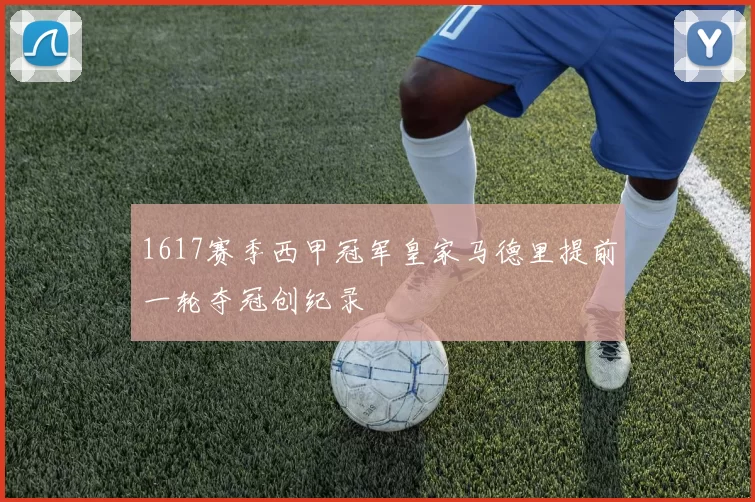 1617赛季西甲冠军皇家马德里提前一轮夺冠创纪录
