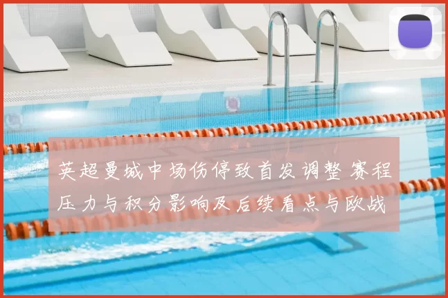 英超曼城中场伤停致首发调整 赛程压力与积分影响及后续看点与欧战备战