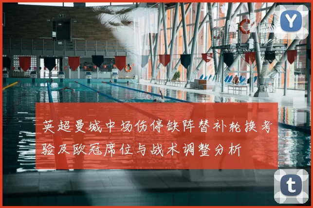 英超曼城中场伤停缺阵替补轮换考验及欧冠席位与战术调整分析