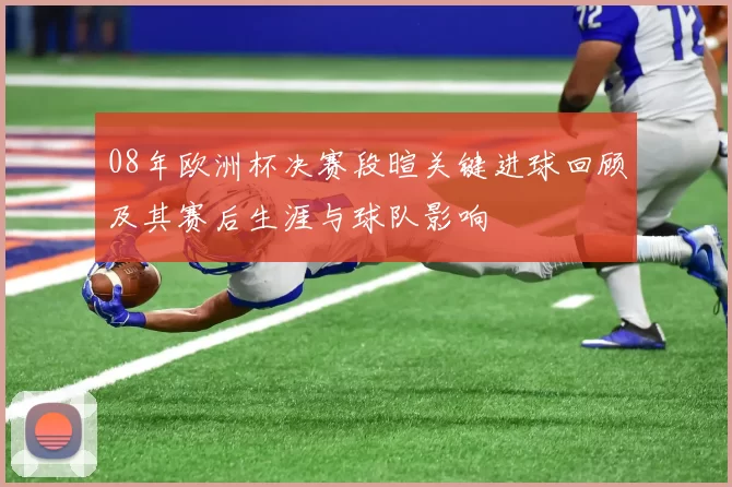 08年欧洲杯决赛段暄关键进球回顾及其赛后生涯与球队影响