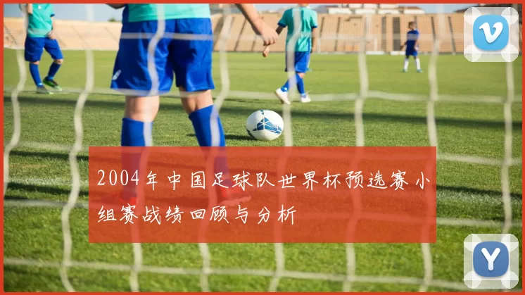 2004年中国足球队世界杯预选赛小组赛战绩回顾与分析