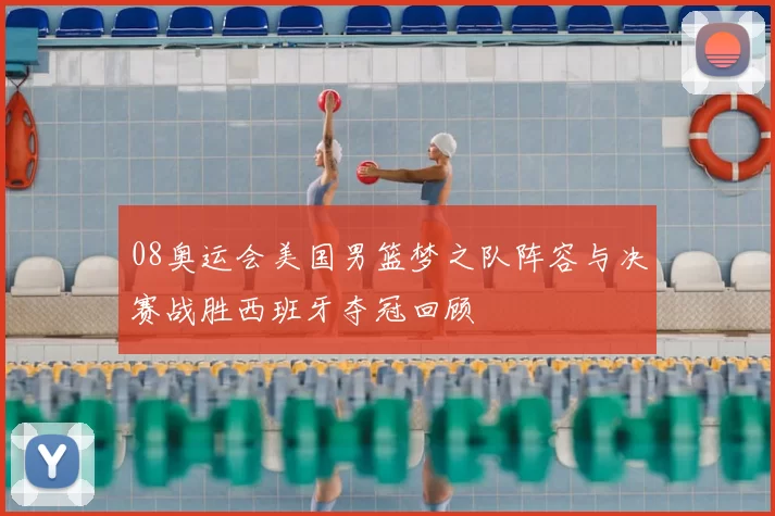 08奥运会美国男篮梦之队阵容与决赛战胜西班牙夺冠回顾