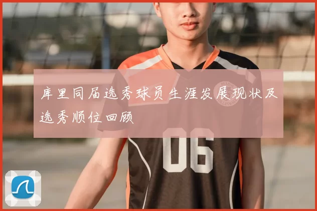 库里同届选秀球员生涯发展现状及选秀顺位回顾