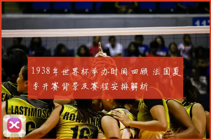 1938年世界杯举办时间回顾 法国夏季开赛背景及赛程安排解析