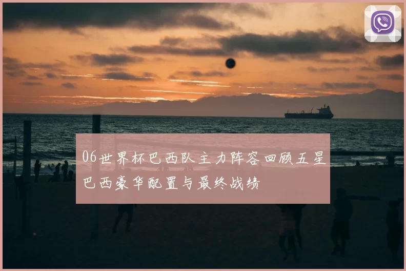 06世界杯巴西队主力阵容回顾五星巴西豪华配置与最终战绩