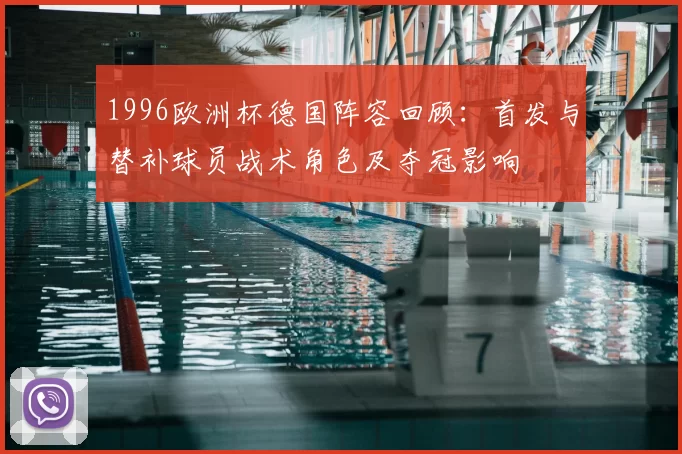 1996欧洲杯德国阵容回顾：首发与替补球员战术角色及夺冠影响