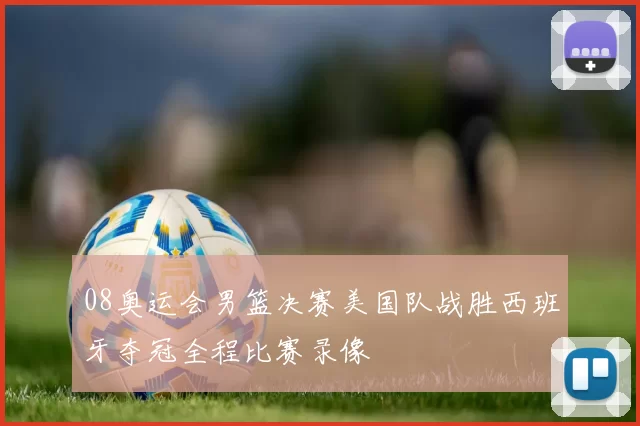 08奥运会男篮决赛美国队战胜西班牙夺冠全程比赛录像