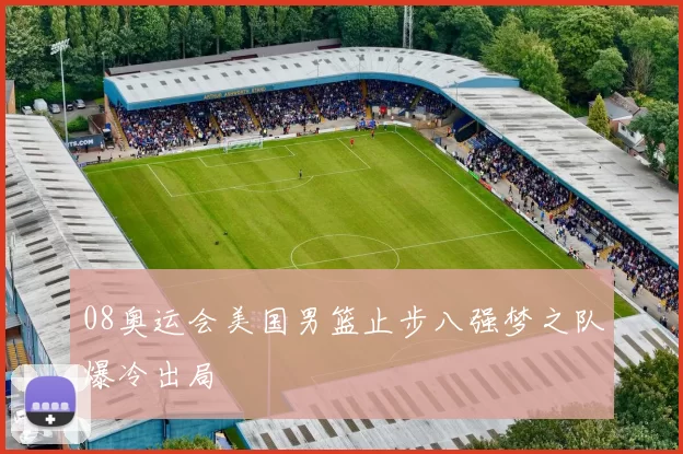 08奥运会美国男篮止步八强梦之队爆冷出局