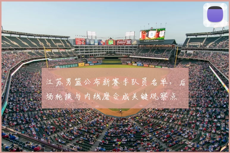 江苏男篮公布新赛季队员名单，后场轮换与内线磨合成关键观察点