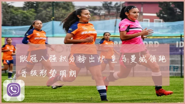 欧冠八强积分榜出炉 皇马曼城领跑晋级形势明朗