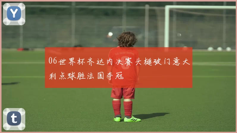 06世界杯齐达内决赛头槌破门意大利点球胜法国夺冠