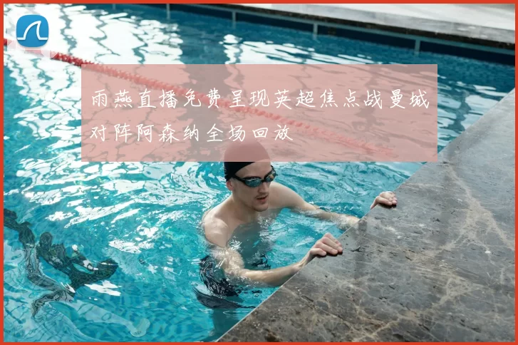 雨燕直播免费呈现英超焦点战曼城对阵阿森纳全场回放