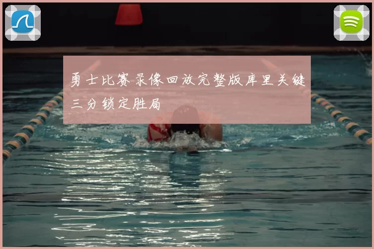 勇士比赛录像回放完整版库里关键三分锁定胜局