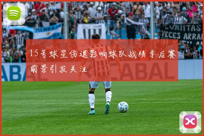 15号球星伤退影响球队战绩季后赛前景引发关注