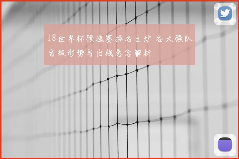 18世界杯预选赛排名出炉 各大强队晋级形势与出线悬念解析