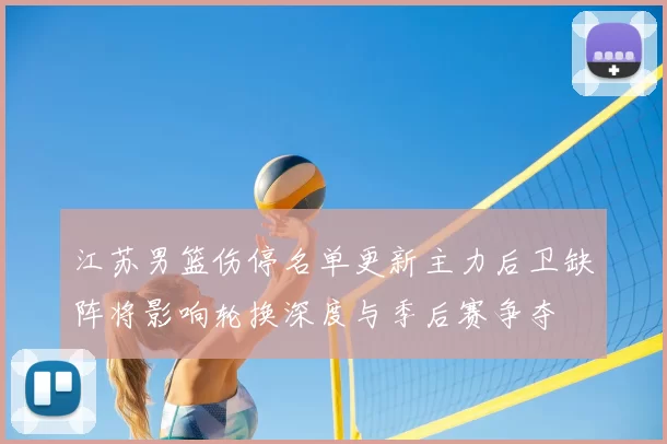 江苏男篮伤停名单更新主力后卫缺阵将影响轮换深度与季后赛争夺