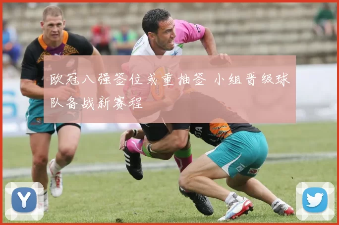 欧冠八强签位或重抽签 小组晋级球队备战新赛程
