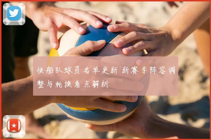 快船队球员名单更新 新赛季阵容调整与轮换看点解析