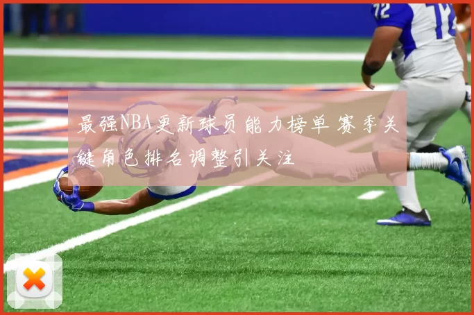 最强NBA更新球员能力榜单 赛季关键角色排名调整引关注