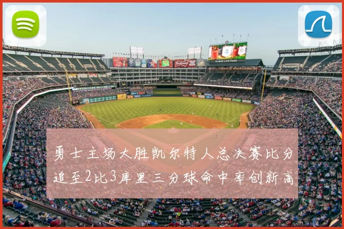 勇士主场大胜凯尔特人总决赛比分追至2比3库里三分球命中率创新高