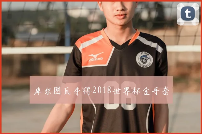 库尔图瓦夺得2018世界杯金手套