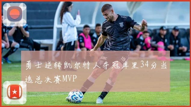 勇士逆转凯尔特人夺冠库里34分当选总决赛MVP