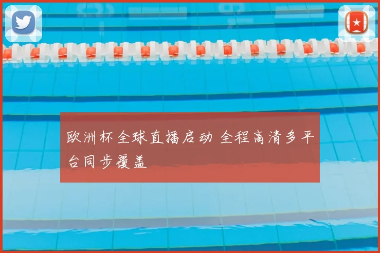 欧洲杯全球直播启动 全程高清多平台同步覆盖