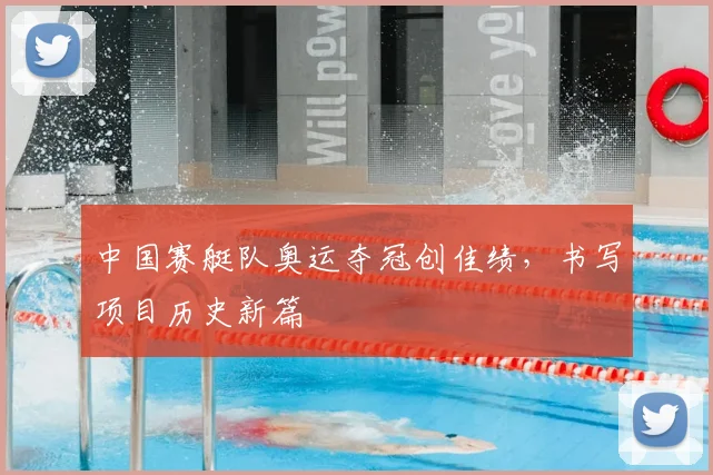 中国赛艇队奥运夺冠创佳绩，书写项目历史新篇