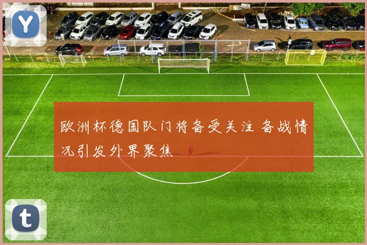 欧洲杯德国队门将备受关注 备战情况引发外界聚焦