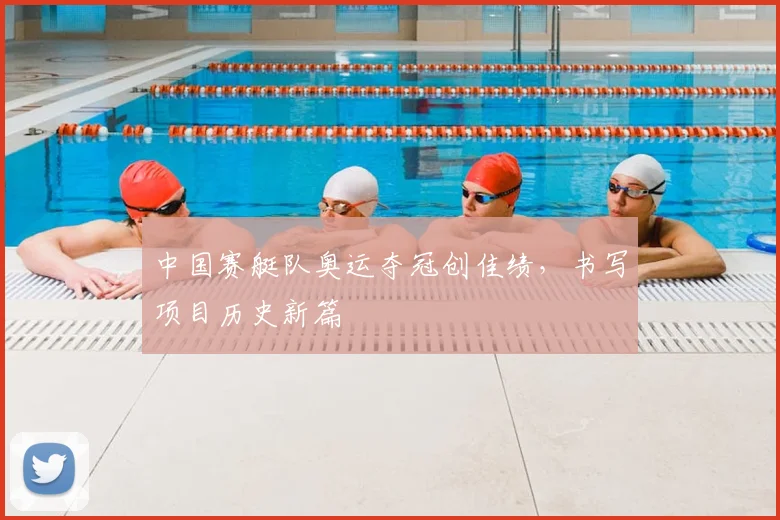 中国赛艇队奥运夺冠创佳绩，书写项目历史新篇