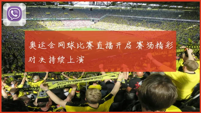 奥运会网球比赛直播开启 赛场精彩对决持续上演