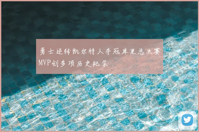 勇士逆转凯尔特人夺冠库里总决赛MVP创多项历史纪录