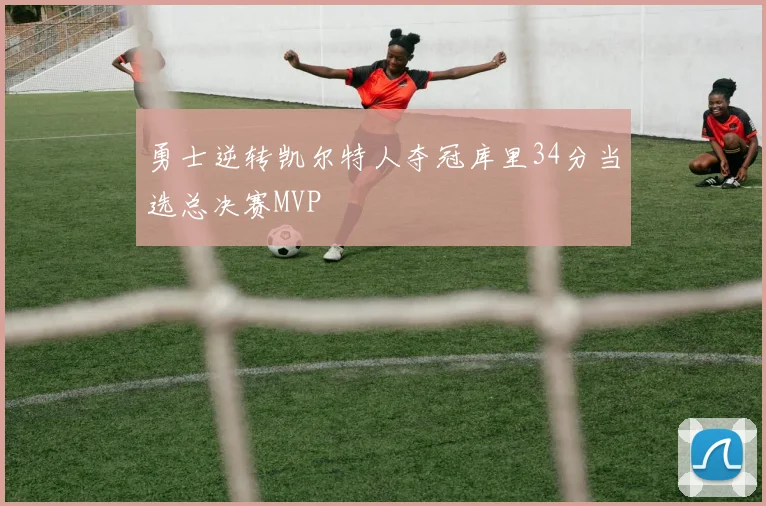 勇士逆转凯尔特人夺冠库里34分当选总决赛MVP